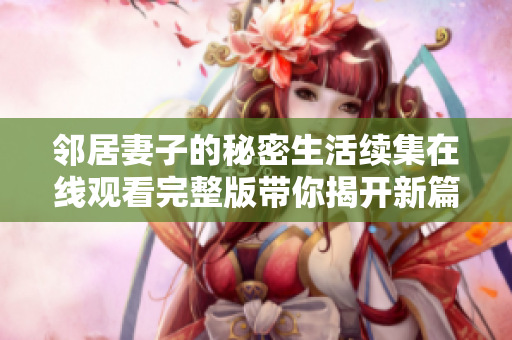 鄰居妻子的秘密生活續(xù)集在線觀看完整版帶你揭開新篇章