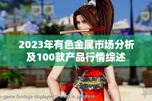 2023年有色金屬市場(chǎng)分析及100款產(chǎn)品行情綜述