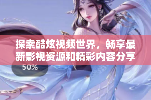 探索酷炫視頻世界，暢享最新影視資源和精彩內(nèi)容分享