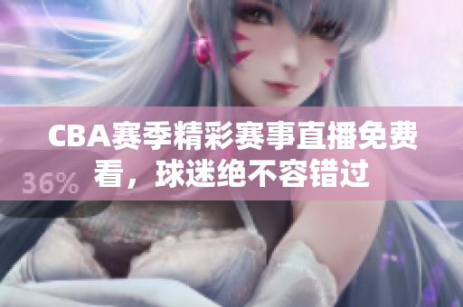 CBA賽季精彩賽事直播免費看，球迷絕不容錯過