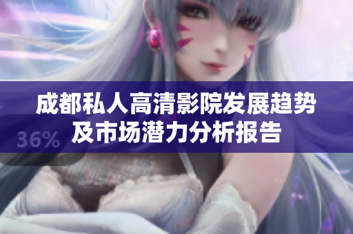 成都私人高清影院發(fā)展趨勢(shì)及市場(chǎng)潛力分析報(bào)告