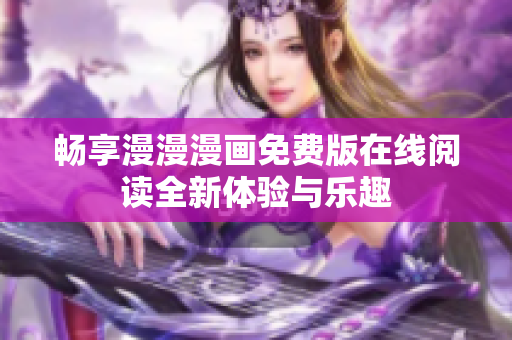 暢享漫漫漫畫免費(fèi)版在線閱讀全新體驗(yàn)與樂趣