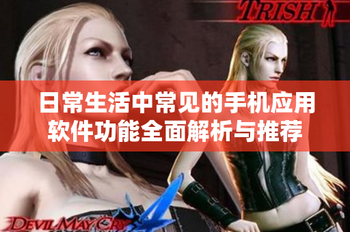 日常生活中常見的手機(jī)應(yīng)用軟件功能全面解析與推薦