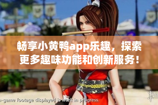 暢享小黃鴨app樂趣，探索更多趣味功能和創(chuàng)新服務(wù)！