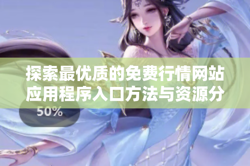 探索最優(yōu)質(zhì)的免費(fèi)行情網(wǎng)站應(yīng)用程序入口方法與資源分享