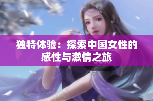 獨(dú)特體驗(yàn)：探索中國(guó)女性的感性與激情之旅
