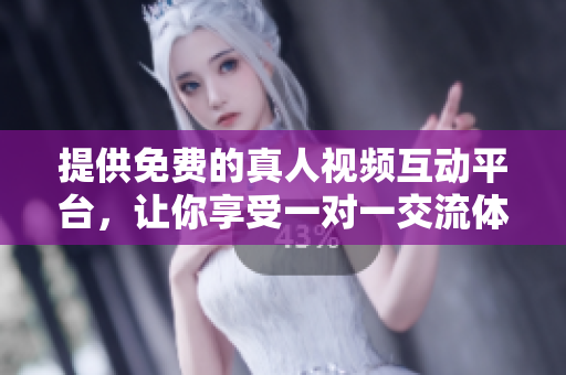 提供免費的真人視頻互動平臺，讓你享受一對一交流體驗