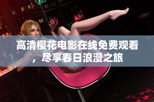 高清櫻花電影在線免費(fèi)觀看，盡享春日浪漫之旅