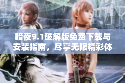 暗夜9.1破解版免費(fèi)下載與安裝指南，盡享無限精彩體驗(yàn)