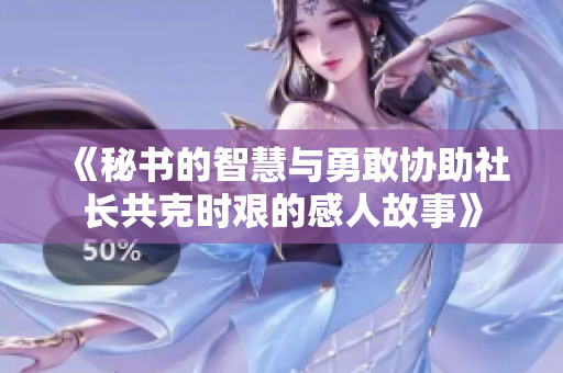 《秘書的智慧與勇敢協(xié)助社長共克時艱的感人故事》