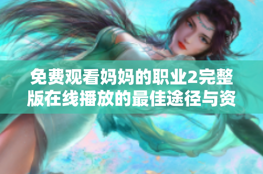 免費觀看媽媽的職業(yè)2完整版在線播放的最佳途徑與資源推薦
