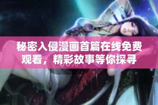 秘密入侵漫畫首篇在線免費(fèi)觀看，精彩故事等你探尋