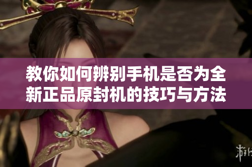 教你如何辨別手機是否為全新正品原封機的技巧與方法