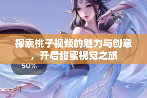 探索桃子視頻的魅力與創(chuàng)意，開啟甜蜜視覺之旅