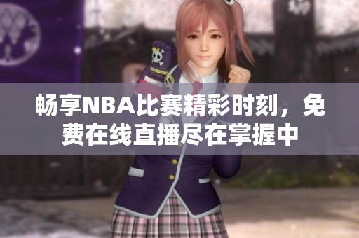 暢享NBA比賽精彩時刻，免費(fèi)在線直播盡在掌握中