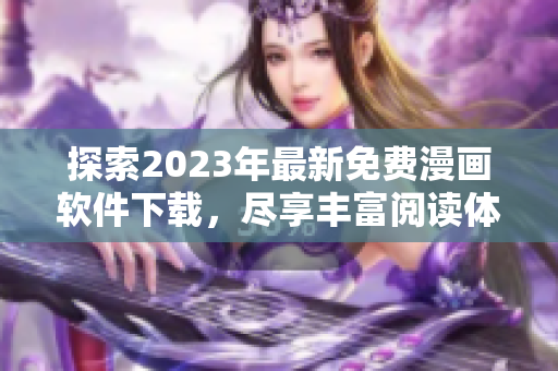 探索2023年最新免費(fèi)漫畫軟件下載，盡享豐富閱讀體驗(yàn)！