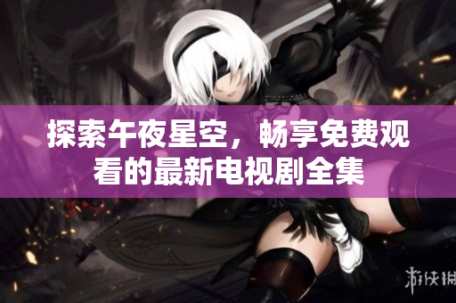 探索午夜星空，暢享免費觀看的最新電視劇全集