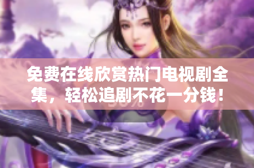 免費(fèi)在線欣賞熱門電視劇全集，輕松追劇不花一分錢！