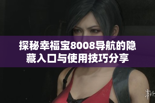 探秘幸福寶8008導航的隱藏入口與使用技巧分享