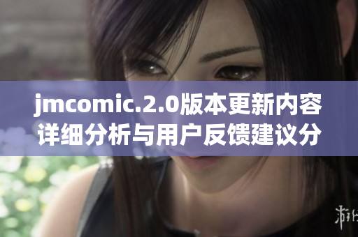 jmcomic.2.0版本更新內(nèi)容詳細(xì)分析與用戶反饋建議分享