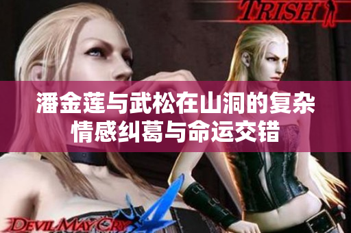 潘金蓮與武松在山洞的復(fù)雜情感糾葛與命運(yùn)交錯
