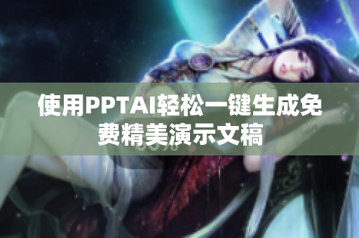 使用PPTAI輕松一鍵生成免費(fèi)精美演示文稿