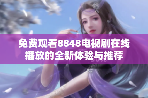 免費(fèi)觀看8848電視劇在線播放的全新體驗與推薦