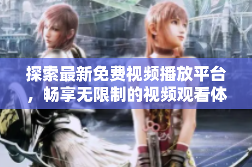 探索最新免費(fèi)視頻播放平臺，暢享無限制的視頻觀看體驗(yàn)