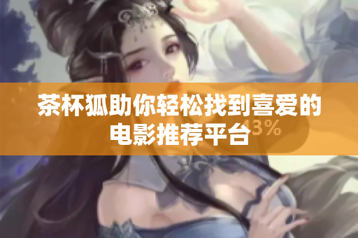 茶杯狐助你輕松找到喜愛的電影推薦平臺