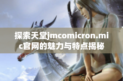 探索天堂jmcomicron.mic官網(wǎng)的魅力與特點(diǎn)揭秘