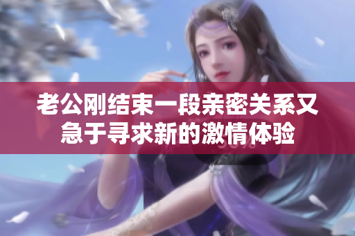 老公剛結(jié)束一段親密關(guān)系又急于尋求新的激情體驗