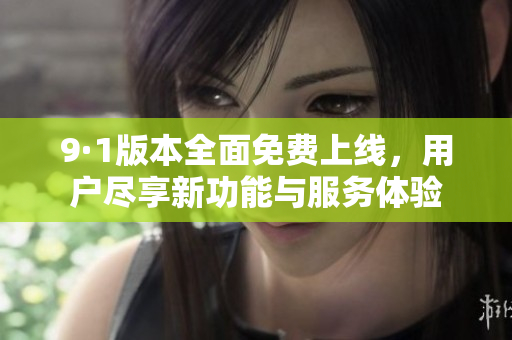 9·1版本全面免費上線，用戶盡享新功能與服務(wù)體驗