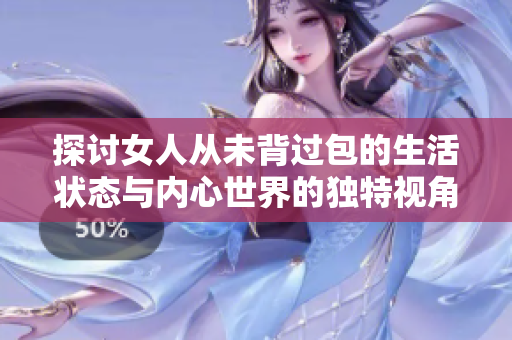 探討女人從未背過包的生活狀態(tài)與內心世界的獨特視角