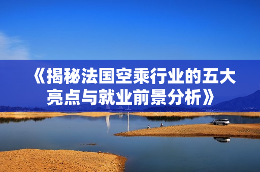 《揭秘法國空乘行業(yè)的五大亮點(diǎn)與就業(yè)前景分析》