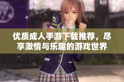 優(yōu)質(zhì)成人手游下載推薦，盡享激情與樂趣的游戲世界