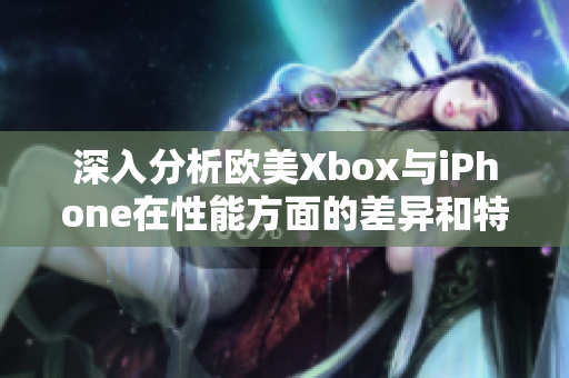 深入分析歐美Xbox與iPhone在性能方面的差異和特點