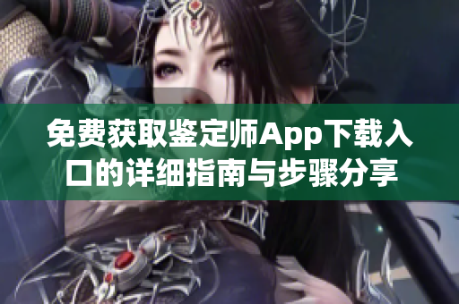 免費(fèi)獲取鑒定師App下載入口的詳細(xì)指南與步驟分享
