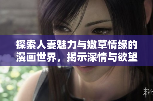 探索人妻魅力與嫩草情緣的漫畫世界，揭示深情與欲望交織的故事