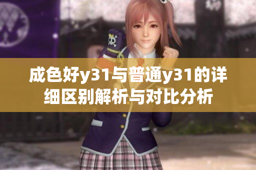 成色好y31與普通y31的詳細(xì)區(qū)別解析與對(duì)比分析