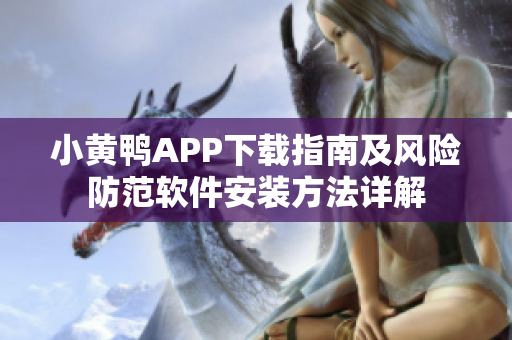 小黃鴨APP下載指南及風(fēng)險(xiǎn)防范軟件安裝方法詳解