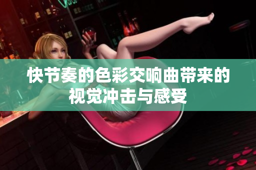 快節(jié)奏的色彩交響曲帶來的視覺沖擊與感受