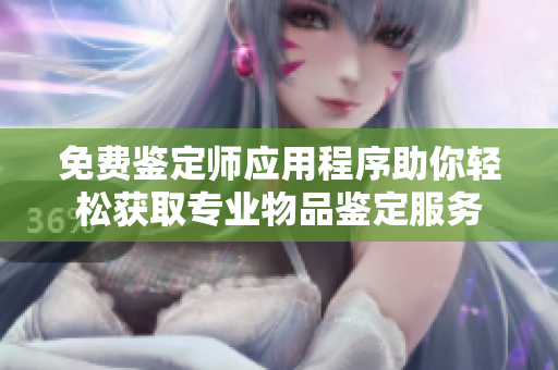 免費鑒定師應(yīng)用程序助你輕松獲取專業(yè)物品鑒定服務(wù)