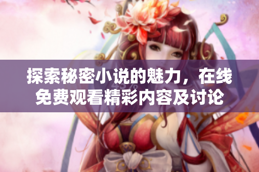 探索秘密小說的魅力，在線免費(fèi)觀看精彩內(nèi)容及討論