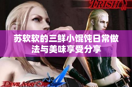 蘇軟軟的三鮮小餛飩?cè)粘Ｗ龇ㄅc美味享受分享