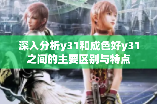 深入分析y31和成色好y31之間的主要區(qū)別與特點(diǎn)