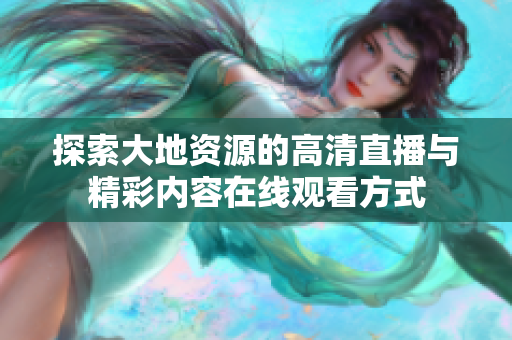 探索大地資源的高清直播與精彩內(nèi)容在線觀看方式