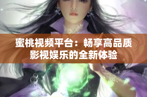蜜桃視頻平臺(tái)：暢享高品質(zhì)影視娛樂的全新體驗(yàn)