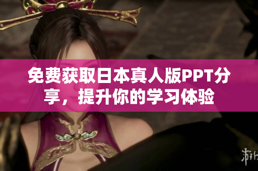 免費(fèi)獲取日本真人版PPT分享，提升你的學(xué)習(xí)體驗(yàn)