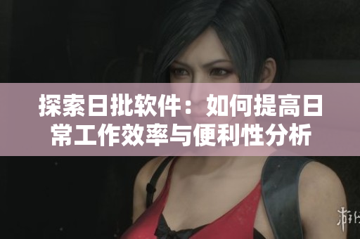 探索日批軟件：如何提高日常工作效率與便利性分析