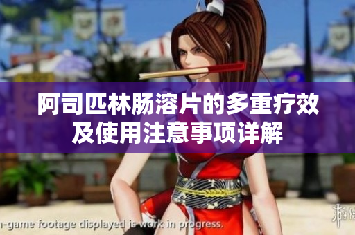 阿司匹林腸溶片的多重療效及使用注意事項詳解